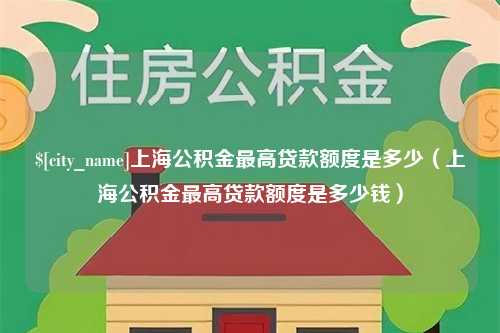 赤壁上海公积金最高贷款额度是多少（上海公积金最高贷款额度是多少钱）